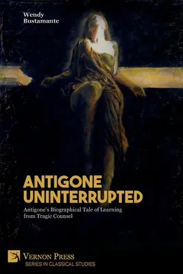 Antigona bez prerušenia: Životopisný príbeh Antigony o poučení sa z tragickej rady - Antigone Uninterrupted: Antigone's Biographical Tale of Learning from Tragic Counsel