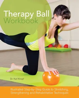 Pracovný zošit Terapeutická lopta: Ilustrovaný sprievodca krok za krokom k technikám naťahovania, posilňovania a rehabilitácie - Therapy Ball Workbook: Illustrated Step-By-Step Guide to Stretching, Strengthening, and Rehabilitative Techniques