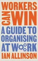 Robotníci môžu zvíťaziť: Sprievodca organizovaním v práci - Workers Can Win: A Guide to Organising at Work