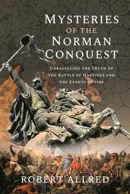 Záhady normanského dobývania: Odhaľovanie pravdy o bitke pri Hastingse a udalostiach z roku 1066 - Mysteries of the Norman Conquest: Unravelling the Truth of the Battle of Hastings and the Events of 1066