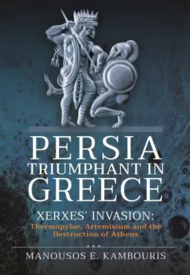 Víťazstvo Perzie v Grécku: Xerxova invázia: Zničenie Atén: Termopyly, Artemisium a zničenie Atén - Persia Triumphant in Greece: Xerxes' Invasion: Thermopylae, Artemisium and the Destruction of Athens