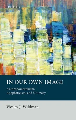 Na vlastný obraz: Antropomorfizmus, apofatizmus a ultimátnosť - In Our Own Image: Anthropomorphism, Apophaticism, and Ultimacy
