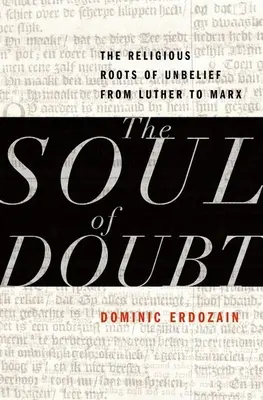 Duša pochybností: Náboženské korene nevery od Luthera po Marxa - The Soul of Doubt: The Religious Roots of Unbelief from Luther to Marx