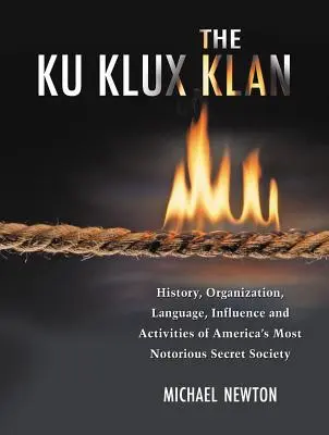 Ku Klux Klan: História, organizácia, jazyk, vplyv a aktivity najznámejšieho tajného spolku v Amerike - The Ku Klux Klan: History, Organization, Language, Influence and Activities of America's Most Notorious Secret Society