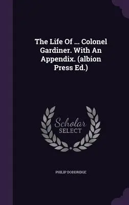 The Life of ... Plukovník Gardiner. s dodatkom. (Albion Press Ed.) - The Life of ... Colonel Gardiner. with an Appendix. (Albion Press Ed.)