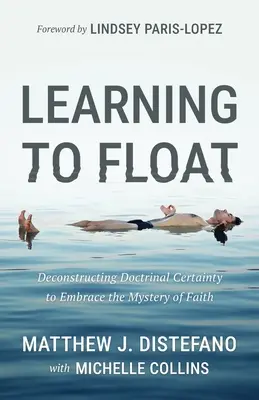 Naučte sa plávať: Vychádzať z doktrinálnej istoty a prijať tajomstvo viery - Learning to Float: Deconstructing Doctrinal Certainty to Embrace the Mystery of Faith