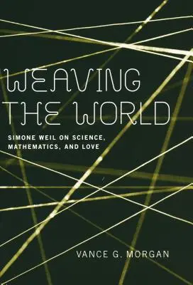 Tkanie sveta: Simone Weilová o vede, matematike a láske - Weaving the World: Simone Weil on Science, Mathematics, and Love