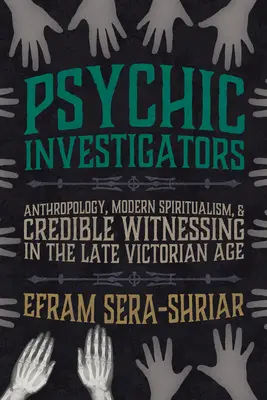 Psychickí vyšetrovatelia: Antropológia, moderný špiritizmus a dôveryhodné svedectvo v neskorej viktoriánskej dobe - Psychic Investigators: Anthropology, Modern Spiritualism, and Credible Witnessing in the Late Victorian Age