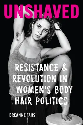 Unshaved: Odboj a revolúcia v politike ženského ochlpenia - Unshaved: Resistance and Revolution in Women's Body Hair Politics