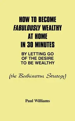 Ako sa stať báječne bohatým doma za 30 minút tým, že sa zbavíte túžby byť bohatý: Stratégia Bodhisattva - How to Become Fabulously Wealthy at Home in 30 Minutes by Letting Go of the Desire to Be Wealthy: The Bodhisattva Strategy