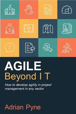 Agile Beyond It: Ako rozvíjať agilitu v riadení projektov v akomkoľvek odvetví - Agile Beyond It: How to Develop Agility in Project Management in Any Sector