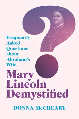 Mary Lincoln Demystified: Lincolnová: často kladené otázky o Abrahamovej manželke - Mary Lincoln Demystified: Frequently Asked Questions about Abraham's Wife