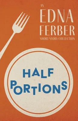 Polovičné porcie - zbierka poviedok Edny Ferberovej;s úvodom Rogersa Dickinsona - Half Portions - An Edna Ferber Short Story Collection;With an Introduction by Rogers Dickinson