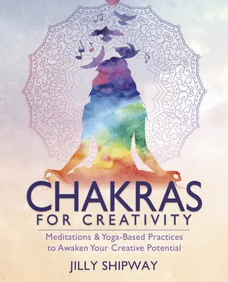 Čakry pre tvorivosť: Meditácie a cvičenia založené na joge na prebudenie vášho tvorivého potenciálu - Chakras for Creativity: Meditations & Yoga-Based Practices to Awaken Your Creative Potential