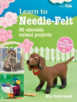 Naučte sa plstiť: 30 rozkošných projektov so zvieratkami pre deti od 7 rokov - Learn to Needle-Felt: 30 Adorable Animal Projects for Children Aged 7+