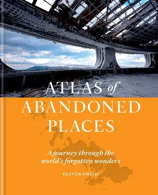 Atlas opustených miest: Cesta po zabudnutých divoch sveta - Atlas of Abandoned Places: A Journey Through the World's Forgotten Wonders