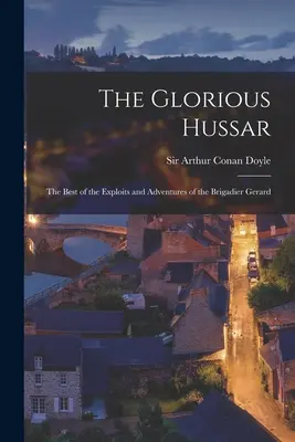 Slávny husár: to najlepšie z činov a dobrodružstiev brigádneho generála Gerarda - The Glorious Hussar: the Best of the Exploits and Adventures of the Brigadier Gerard