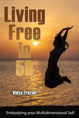 Žiť slobodne v 5D: Vtelenie svojho viacrozmerného ja - Living Free in 5D: Embodying your Multidimensional Self