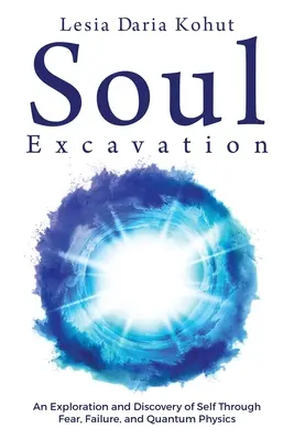 Vykopávanie duše: Výskum a objavovanie seba samého prostredníctvom strachu, zlyhania a kvantovej fyziky - Soul Excavation: An Exploration and Discovery of Self Through Fear, Failure, and Quantum Physics
