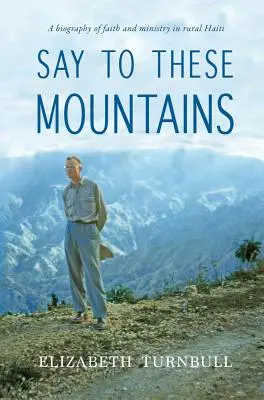 Povedzte týmto horám: Životopis viery a služby na haitskom vidieku - Say To These Mountains: A biography of faith and ministry in rural Haiti