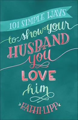 101 jednoduchých spôsobov, ako ukázať manželovi, že ho milujete - 101 Simple Ways to Show Your Husband You Love Him