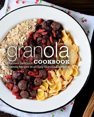 Granolová kuchárka: (2. vydanie): Objavte chutné recepty na granolu v jednoduchej kuchárskej knihe o granole (2. vydanie) - Granola Cookbook: Discover Delicious Granola Recipes in an Easy Granola Cookbook (2nd Edition)