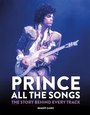 Prince: Všetky piesne: Príbeh za každou skladbou - Prince: All the Songs: The Story Behind Every Track