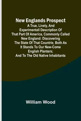 New Englands Prospect; A true, lively, and experimentall description of that part of America, common called New England: discovering the state of th - New Englands Prospect; A true, lively, and experimentall description of that part of America, commonly called New England: discovering the state of th