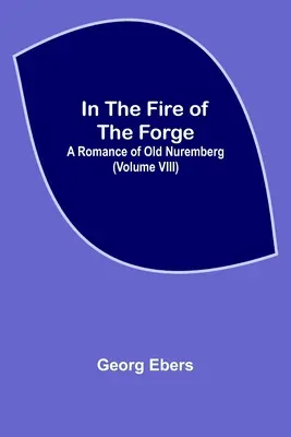 V ohni kováčstva; román o starom Norimberku (VIII. diel) - In The Fire Of The Forge; A Romance of Old Nuremberg (Volume VIII)