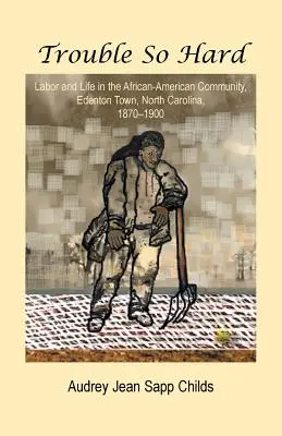 Problémy tak ťažké: práca a život v afroamerickej komunite v Edentowne v Severnej Karolíne v rokoch 1870-1900 - Trouble So Hard: Labor and Life in the African-American Community, Edentown, North Carolina, 1870-1900