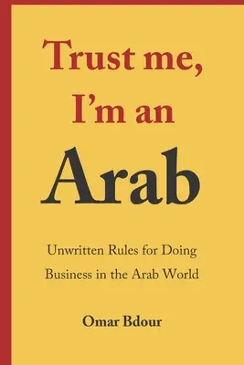 Verte mi, som Arab: Nepísané pravidlá podnikania v arabskom svete - Trust me, I'm an Arab: Unwritten Rules for Doing Business in the Arab World