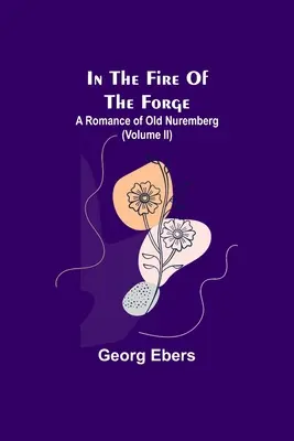 V ohni kováčstva; Román o starom Norimberku (II. diel) - In The Fire Of The Forge; A Romance of Old Nuremberg (Volume II)