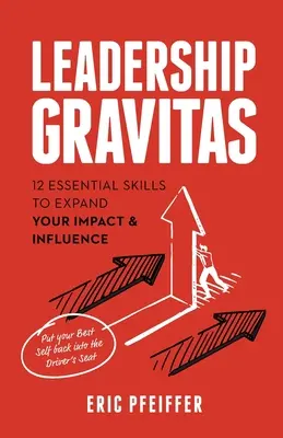 Leadership Gravitas: 12 základných zručností na rozšírenie vášho vplyvu a pôsobenia - Leadership Gravitas: 12 Essential Skills to Expand your Impact and Influence