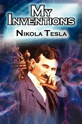 Moje vynálezy: Autobiografia vynálezcu Nikolu Teslu zo stránok Elektrického experimentátora - My Inventions: The Autobiography of Inventor Nikola Tesla from the Pages of Electrical Experimenter