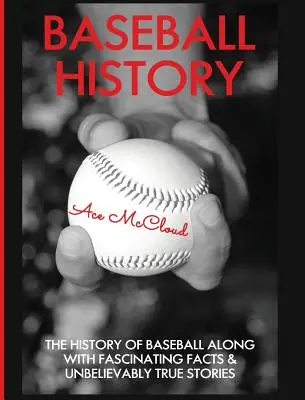 História baseballu: História baseballu spolu s fascinujúcimi faktami a neuveriteľne pravdivými príbehmi - Baseball History: The History of Baseball Along With Fascinating Facts & Unbelievably True Stories