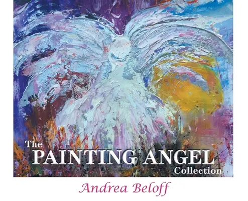 The Painting Angel Collection (Zbierka malieb anjelov): Vydavateľská zbierka obrazového umenia: Služba Božích anjelov prostredníctvom umenia Andrey Beloffovej - The Painting Angel Collection: The Ministry of God's Angels through the Art of Andrea Beloff