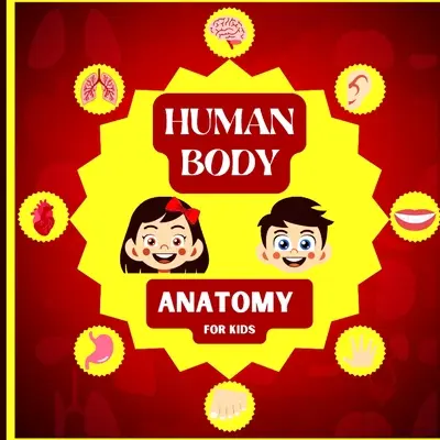 Anatómia ľudského tela pre deti: Anatómia ľudského tela pre deti od 5 rokov/ Human Anatomy Made Easy for Kids - Human Body Anatomy for Kids: An Introduction to the Human Body for Kids Aged 5 and up/ Human Anatomy Made Easy for Kids