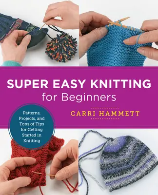 Super jednoduché pletenie pre začiatočníkov: Vzory, projekty a množstvo tipov, ako začať s pletením - Super Easy Knitting for Beginners: Patterns, Projects, and Tons of Tips for Getting Started in Knitting