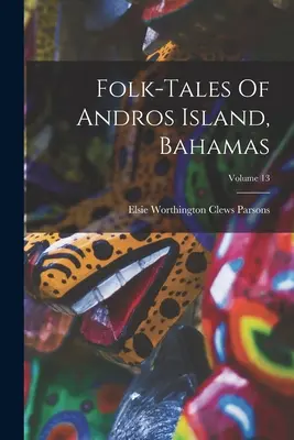 Ľudové rozprávky z ostrova Andros na Bahamách; 13. zväzok - Folk-tales Of Andros Island, Bahamas; Volume 13