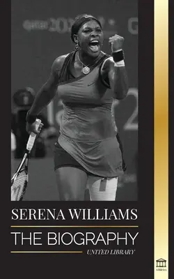 Serena Williamsová: Životopis najväčšej ženskej tenisovej legendy; vidieť šampiónku na čiare - Serena Williams: The Biography of Tennis' Greatest Female Legends; Seeing the Champion on the Line