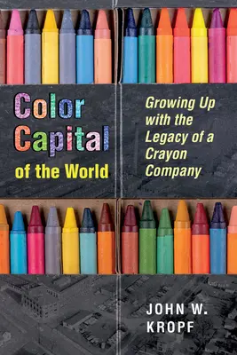 Farebné hlavné mesto sveta: Vyrastať s dedičstvom spoločnosti vyrábajúcej pastelky - Color Capital of the World: Growing Up with the Legacy of a Crayon Company