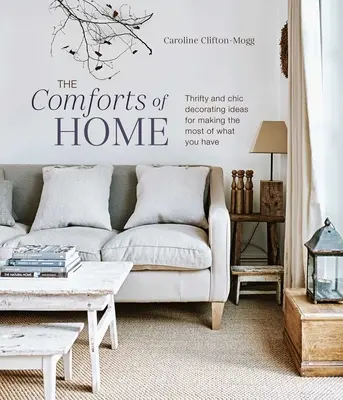 Pohodlie domova: Úsporné a elegantné nápady, ako čo najlepšie využiť to, čo máte - The Comforts of Home: Thrifty and Chic Decorating Ideas for Making the Most of What You Have