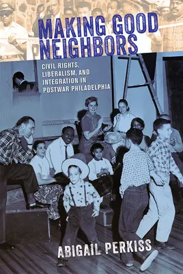 Vytváranie dobrých susedov: Občianske práva, liberalizmus a integrácia v povojnovej Filadelfii - Making Good Neighbors: Civil Rights, Liberalism, and Integration in Postwar Philadelphia