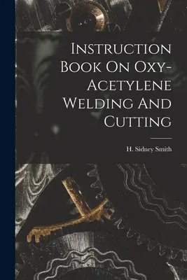 Návod na zváranie a rezanie kyslíkovým acetylénom - Instruction Book On Oxy-acetylene Welding And Cutting