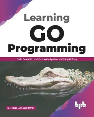Učenie programovania Go: (anglické vydanie): Build ScalableNext-Gen Web Application using Golang - Learning Go Programming: Build ScalableNext-Gen Web Application using Golang (English Edition)