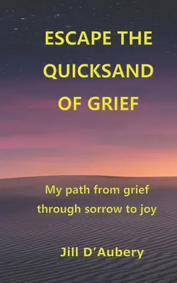 Útek z pohyblivého piesku smútku: Moja cesta od smútku cez zármutok k radosti - Escape the Quicksand of Grief: My Path From Grief Through Sorrow to Joy