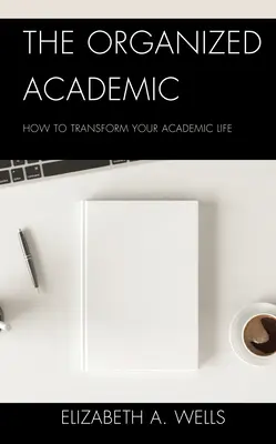 Organizovaný akademik: Ako zmeniť svoj akademický život - The Organized Academic: How to Transform Your Academic Life