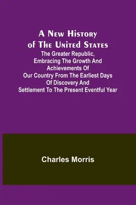 Nové dejiny Spojených štátov; Veľká republika, zahŕňajúce rast a úspechy našej krajiny od prvých dní objavovania a - A New History of the United States; The greater republic, embracing the growth and achievements of our country from the earliest days of discovery and