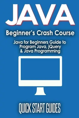 JAVA pre začiatočníkov Crash Course: Java pre začiatočníkov: Sprievodca programovaním v Jave, jQuery a programovaním v Jave - JAVA for Beginner's Crash Course: Java for Beginners Guide to Program Java, jQuery, & Java Programming