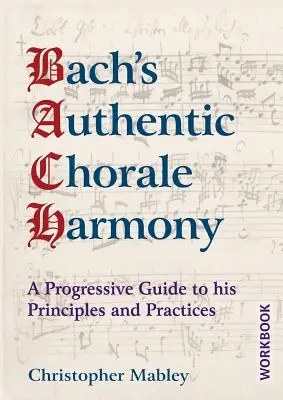 Bachova autentická chorálová harmónia - cvičebnica: Progresívny sprievodca jeho princípmi a postupmi - Bach's Authentic Chorale Harmony - Workbook: A Progressive Guide to his Principles and Practices
